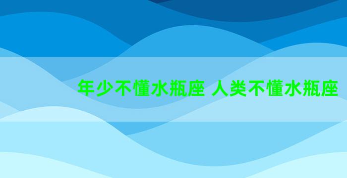 年少不懂水瓶座 人类不懂水瓶座